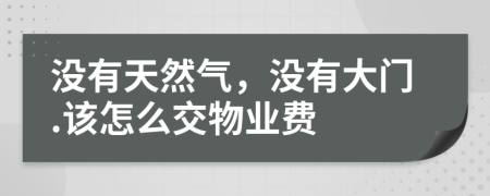 没有天然气，没有大门.该怎么交物业费