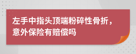 左手中指头顶端粉碎性骨折，意外保险有赔偿吗