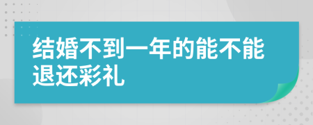 结婚不到一年的能不能退还彩礼