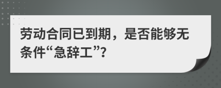 劳动合同已到期，是否能够无条件“急辞工”？