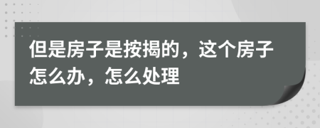 但是房子是按揭的，这个房子怎么办，怎么处理