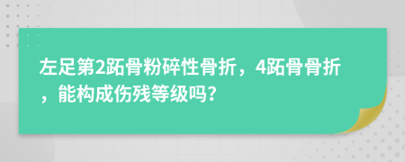 左足第2跖骨粉碎性骨折，4跖骨骨折，能构成伤残等级吗？