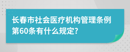 长春市社会医疗机构管理条例第60条有什么规定?