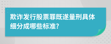 欺诈发行股票罪既遂量刑具体细分成哪些标准?