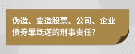 伪造、变造股票、公司、企业债券罪既遂的刑事责任?