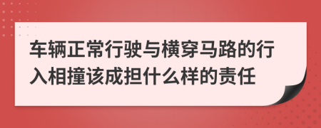 车辆正常行驶与横穿马路的行入相撞该成担什么样的责任