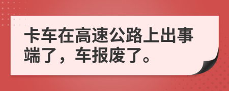 卡车在高速公路上出事端了，车报废了。