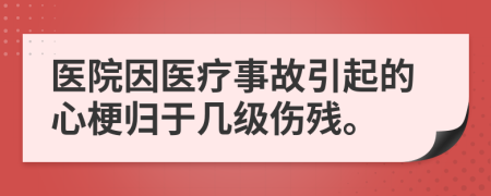 医院因医疗事故引起的心梗归于几级伤残。