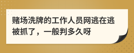 赌场洗牌的工作人员网逃在逃被抓了，一般判多久呀