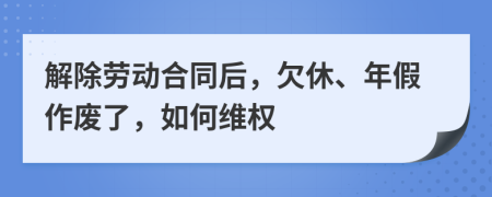 解除劳动合同后，欠休、年假作废了，如何维权