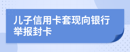 儿子信用卡套现向银行举报封卡