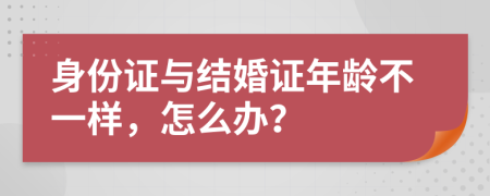 身份证与结婚证年龄不一样，怎么办？