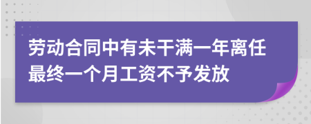 劳动合同中有未干满一年离任最终一个月工资不予发放