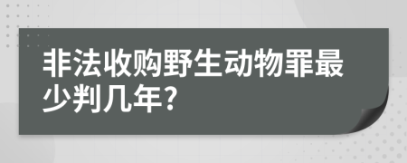 非法收购野生动物罪最少判几年?