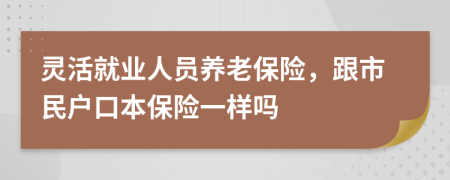 灵活就业人员养老保险，跟市民户口本保险一样吗