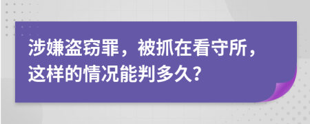 涉嫌盗窃罪，被抓在看守所，这样的情况能判多久？