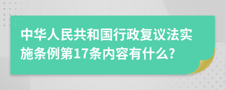 中华人民共和国行政复议法实施条例第17条内容有什么?