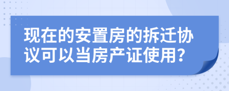 现在的安置房的拆迁协议可以当房产证使用？