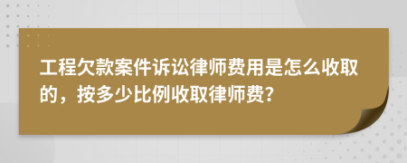 工程欠款案件诉讼律师费用是怎么收取的，按多少比例收取律师费？