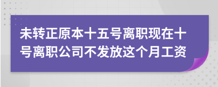 未转正原本十五号离职现在十号离职公司不发放这个月工资