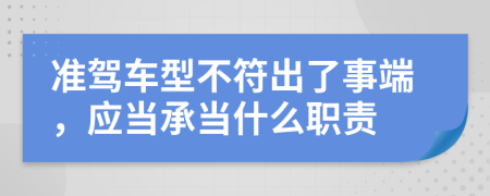 准驾车型不符出了事端，应当承当什么职责