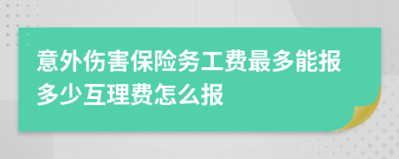 意外伤害保险务工费最多能报多少互理费怎么报