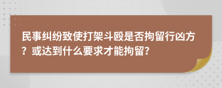 民事纠纷致使打架斗殴是否拘留行凶方？或达到什么要求才能拘留？