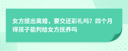 女方提出离婚，要交还彩礼吗？四个月得孩子能判给女方抚养吗