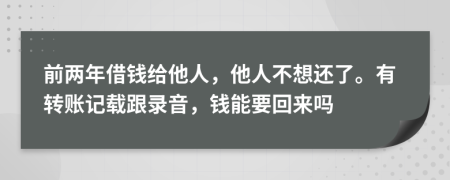 前两年借钱给他人，他人不想还了。有转账记载跟录音，钱能要回来吗