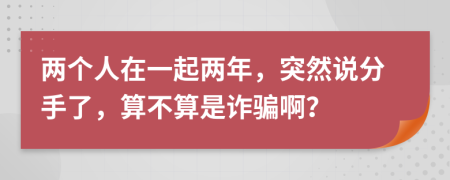 两个人在一起两年，突然说分手了，算不算是诈骗啊？