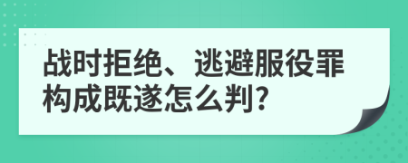 战时拒绝、逃避服役罪构成既遂怎么判?