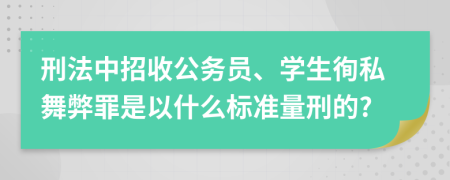 刑法中招收公务员、学生徇私舞弊罪是以什么标准量刑的?