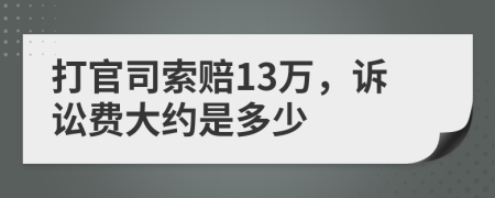 打官司索赔13万，诉讼费大约是多少