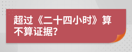 超过《二十四小时》算不算证据？