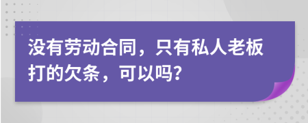 没有劳动合同，只有私人老板打的欠条，可以吗？