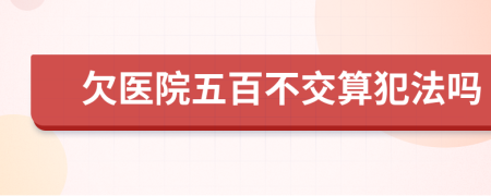 欠医院五百不交算犯法吗