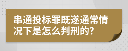 串通投标罪既遂通常情况下是怎么判刑的?