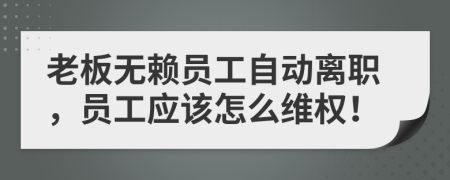 老板无赖员工自动离职，员工应该怎么维权！