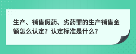 生产、销售假药、劣药罪的生产销售金额怎么认定？认定标准是什么？