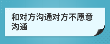和对方沟通对方不愿意沟通