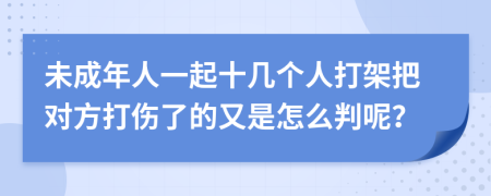 未成年人一起十几个人打架把对方打伤了的又是怎么判呢？