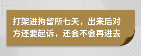 打架进拘留所七天，出来后对方还要起诉，还会不会再进去
