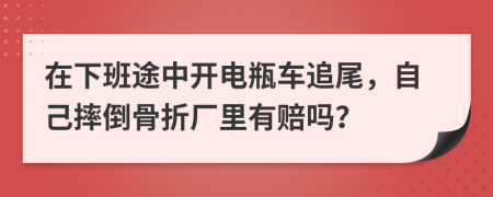 在下班途中开电瓶车追尾，自己摔倒骨折厂里有赔吗？