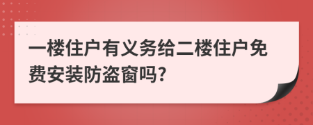 一楼住户有义务给二楼住户免费安装防盗窗吗?