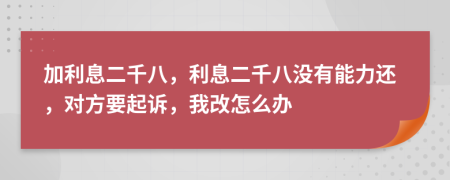 加利息二千八，利息二千八没有能力还，对方要起诉，我改怎么办