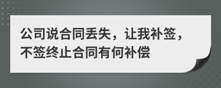 公司说合同丢失，让我补签，不签终止合同有何补偿