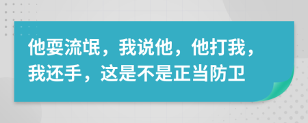 他耍流氓，我说他，他打我，我还手，这是不是正当防卫