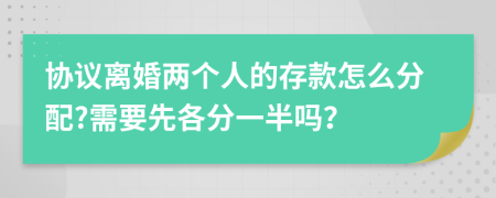 协议离婚两个人的存款怎么分配?需要先各分一半吗？