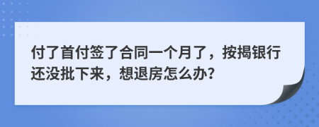 付了首付签了合同一个月了，按揭银行还没批下来，想退房怎么办？