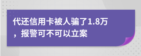 代还信用卡被人骗了1.8万，报警可不可以立案